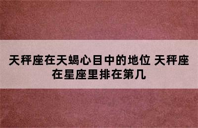 天秤座在天蝎心目中的地位 天秤座在星座里排在第几